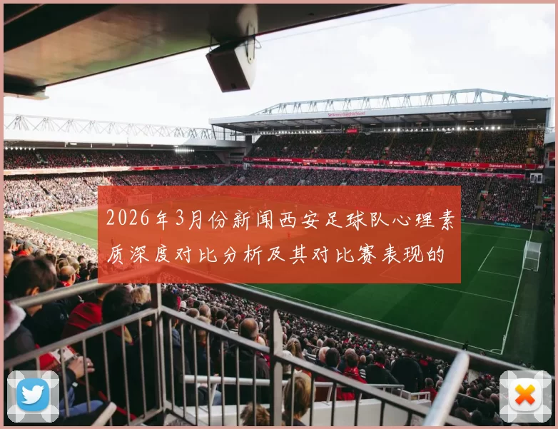 2026年3月份新闻西安足球队心理素质深度对比分析及其对比赛表现的影响探讨