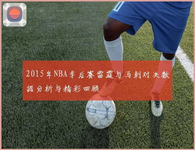 2015年NBA季后赛雷霆与马刺对决数据分析与精彩回顾