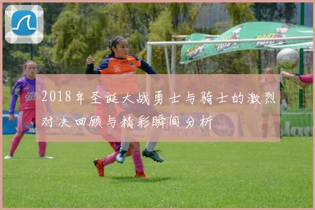 2018年圣诞大战勇士与骑士的激烈对决回顾与精彩瞬间分析